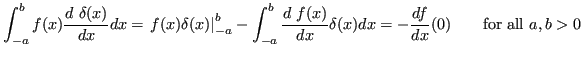 $\displaystyle \int_{-a}^b f(x)\frac{d\ \delta(x)}{dx} dx =
\left.f(x)\delta(x)\...
...\ f(x)}{dx}\delta(x)
dx = - \frac{df}{dx}(0) \quad\quad\textrm{for all } a,b>0 $