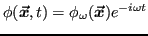 $ \phi(\vx,t) =
\phi_\omega(\vx)e^{-i\omega t}$