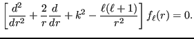 $\displaystyle \left[ \frac{d^2}{dr^2} + \frac{2}{r} \frac{d}{dr} + k^2 - \frac{\ell(\ell + 1)}{r^2} \right] f_\ell (r) = 0.$