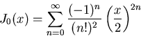 \begin{displaymath}
J_0(x) = \sum_{n = 0}^{\infty} \frac{(-1)^n}{(n!)^2}
\left(\frac{x}{2}\right)^{2n}
\end{displaymath}