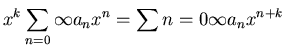 $\displaystyle x^k\sum_{n = 0}{\infty} a_n x^n = \sum{n = 0}{\infty} a_n
x^{n+k}$