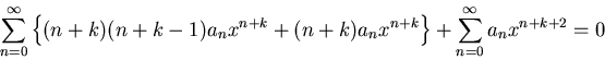 \begin{displaymath}
\sum_{n = 0}^{\infty} \left\{(n+k)(n+k-1)a_n x^{n+k} + (n+k)a_n x^{n+k}
\right\} + \sum_{n = 0}^{\infty} a_n x^{n+k+2} = 0
\end{displaymath}