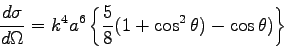 \begin{displaymath}
\frac{d\sigma}{d\Omega} = k^4 a^6 \left\{\frac{5}{8} (1+\cos^2 \theta) - \cos
\theta )\right\}
\end{displaymath}