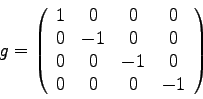 \begin{displaymath}
g = \left( \begin{array}{cccc}
1 & 0 & 0 & 0 \\
0 & -1 &...
... \\
0 & 0 & -1 & 0 \\
0 & 0 & 0 & -1
\end{array} \right)
\end{displaymath}