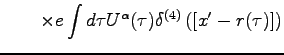 $\displaystyle \quad \quad \times e \int d\tau U^\alpha(\tau)
\delta^{(4)}\left( [x' - r(\tau)] \right)$