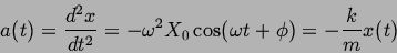 \begin{displaymath}
a(t) = \frac{d^2x}{dt^2} = - \omega^2 X_0 \cos(\omega t + \phi) =
-\frac{k}{m} x(t)
\end{displaymath}