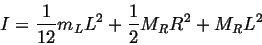 \begin{displaymath}
I = \frac{1}{12}m_L L^2 + \frac{1}{2} M_R R^2 + M_R L^2
\end{displaymath}