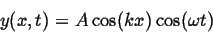 \begin{displaymath}
y(x,t) = A \cos(kx) \cos(\omega t)
\end{displaymath}