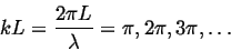 \begin{displaymath}
k L = \frac{2 \pi L}{\lambda} = \pi,2\pi,3\pi,\ldots
\end{displaymath}