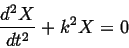 \begin{displaymath}
\frac{d^2 X}{dt^2} + k^2 X = 0
\end{displaymath}