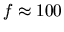 $f \approx 100$