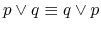 $ p \vee
q \equiv q \vee p$