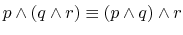 $ p \wedge (q \wedge r) \equiv (p \wedge q)
\wedge r$