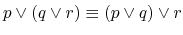 $ p \vee (q \vee r) \equiv (p \vee q) \vee r$