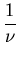 $\displaystyle \frac{1}{\nu}$