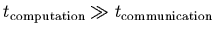 $t_{\rm computation} \gg t_{\rm communication}$