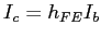$I_c = h_{FE} I_b$