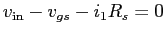 $v_{\rm in} - v_{gs} - i_1 R_s = 0$
