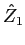 $\hat{Z}_1$