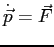 $\dot{\vec{p}} = \vec{F}$