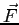 $\vec{F}$