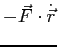 $-\vec{F}\cdot \dot{\vec{r}}$